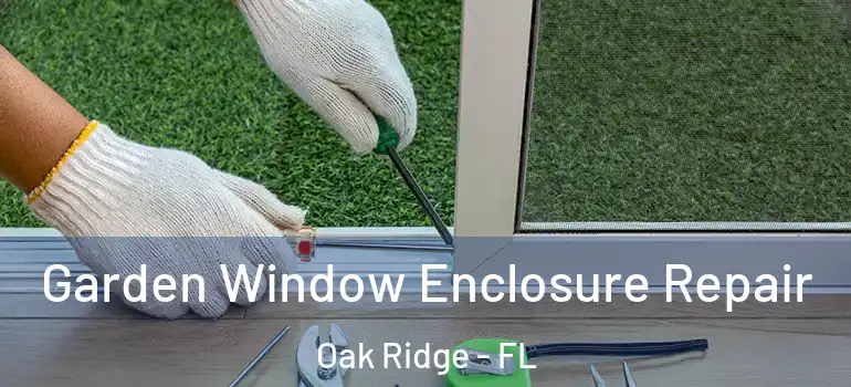 Garden Window Enclosure Repair Oak Ridge - FL